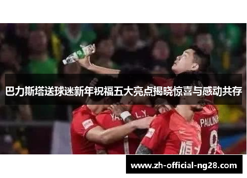 巴力斯塔送球迷新年祝福五大亮点揭晓惊喜与感动共存