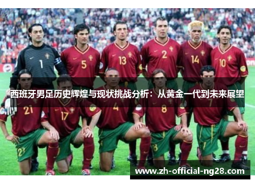 西班牙男足历史辉煌与现状挑战分析：从黄金一代到未来展望