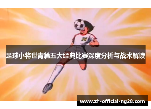 足球小将世青篇五大经典比赛深度分析与战术解读