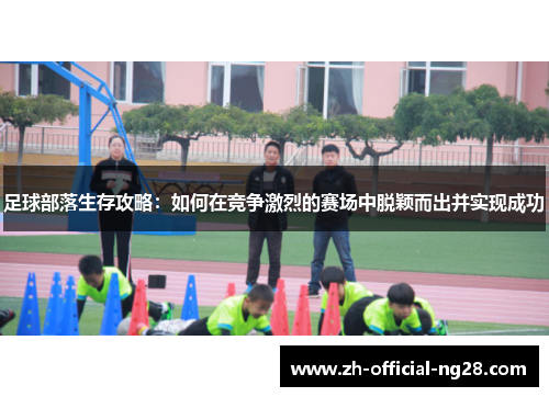 足球部落生存攻略：如何在竞争激烈的赛场中脱颖而出并实现成功