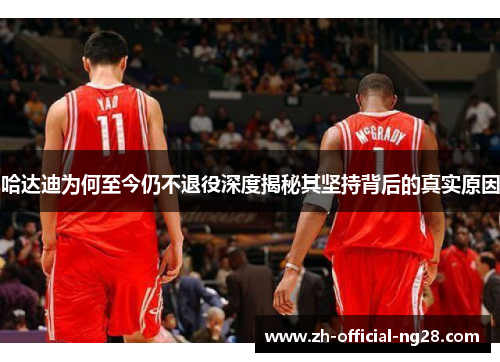 哈达迪为何至今仍不退役深度揭秘其坚持背后的真实原因