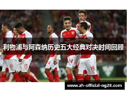 利物浦与阿森纳历史五大经典对决时间回顾 利物浦与阿森纳历史五大经典对决时间回顾