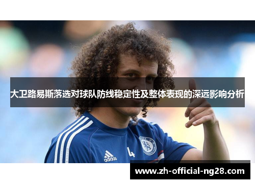 大卫路易斯落选对球队防线稳定性及整体表现的深远影响分析 大卫路易斯落选对球队防线稳定性及整体表现的深远影响分析