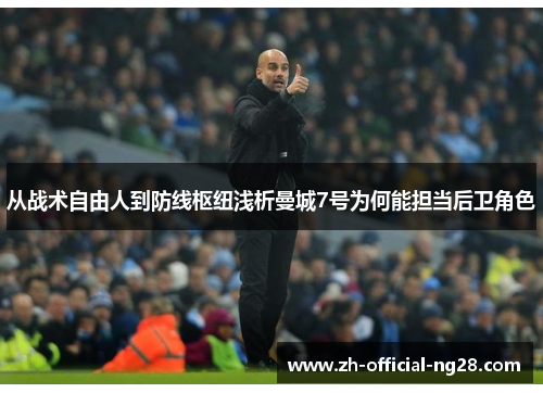 从战术自由人到防线枢纽浅析曼城7号为何能担当后卫角色