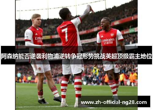 阿森纳能否逆袭利物浦逆转争冠形势挑战英超顶级霸主地位