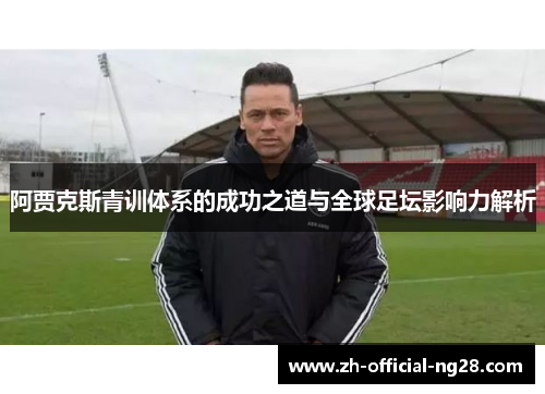 阿贾克斯青训体系的成功之道与全球足坛影响力解析