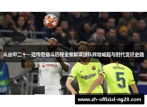 从法甲二十一冠传奇奋斗历程全景解读球队辉煌崛起与时代变迁史路