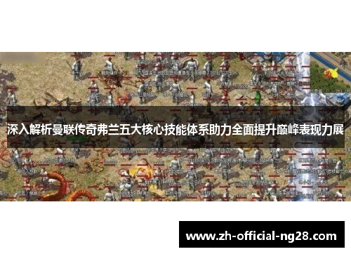 深入解析曼联传奇弗兰五大核心技能体系助力全面提升巅峰表现力展