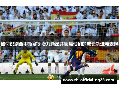 如何识别西甲新赛季潜力新星并聚焦他们的成长轨迹与表现