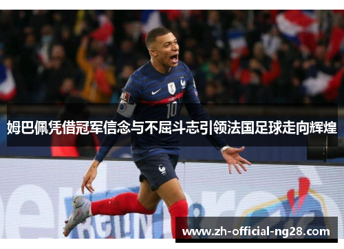 姆巴佩凭借冠军信念与不屈斗志引领法国足球走向辉煌