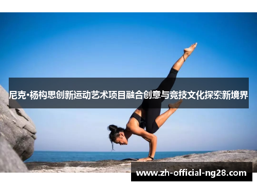 尼克·杨构思创新运动艺术项目融合创意与竞技文化探索新境界