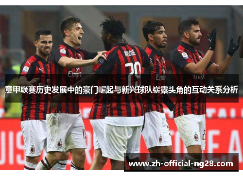 意甲联赛历史发展中的豪门崛起与新兴球队崭露头角的互动关系分析