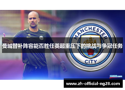 曼城替补阵容能否胜任英超重压下的挑战与争冠任务
