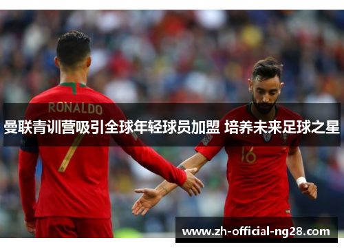 曼联青训营吸引全球年轻球员加盟 培养未来足球之星