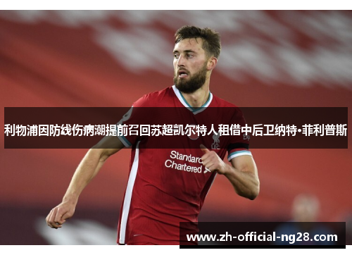 利物浦因防线伤病潮提前召回苏超凯尔特人租借中后卫纳特·菲利普斯 利物浦因防线伤病潮提前召回苏超凯尔特人租借中后卫纳特·菲利普斯