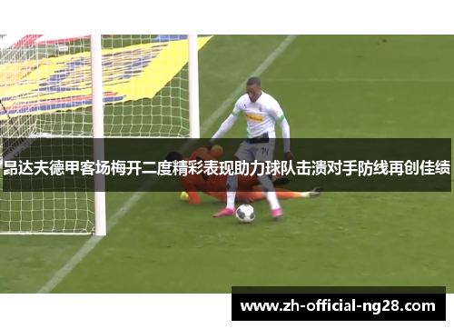 昂达夫德甲客场梅开二度精彩表现助力球队击溃对手防线再创佳绩