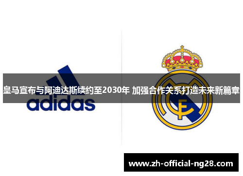 皇马宣布与阿迪达斯续约至2030年 加强合作关系打造未来新篇章