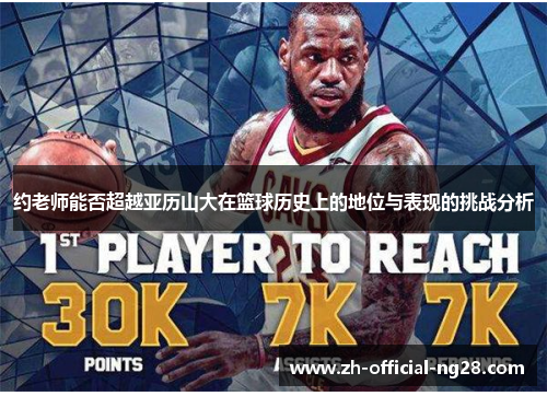 约老师能否超越亚历山大在篮球历史上的地位与表现的挑战分析 约老师能否超越亚历山大在篮球历史上的地位与表现的挑战分析