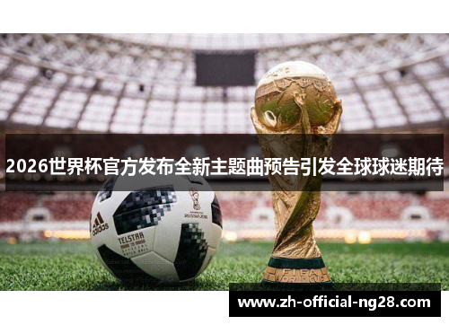 2026世界杯官方发布全新主题曲预告引发全球球迷期待