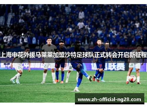 上海申花外援马莱莱加盟沙特足球队正式转会开启新征程 上海申花外援马莱莱加盟沙特足球队正式转会开启新征程