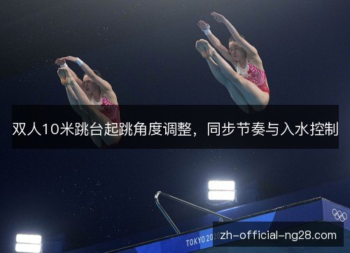 双人10米跳台起跳角度调整，同步节奏与入水控制