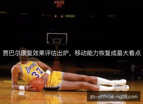 贾巴尔康复效果评估出炉，移动能力恢复成最大看点